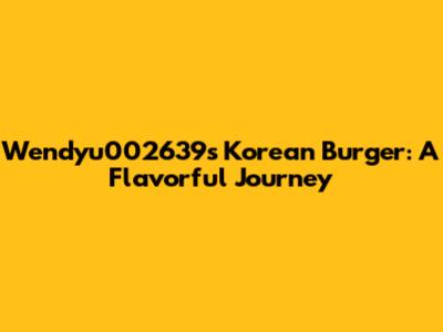 Wendyu002639's Korean Burger: A Flavorful Journey