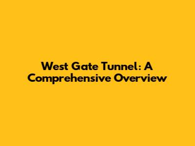 West Gate Tunnel: A Comprehensive Overview