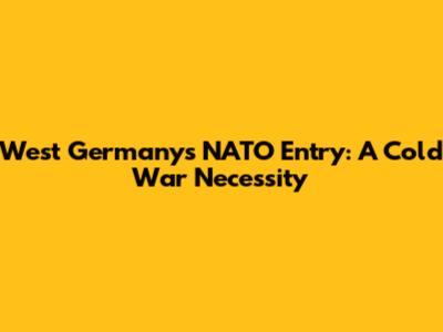 West Germany's NATO Entry: A Cold War Necessity