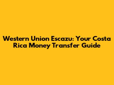 Western Union Escazu: Your Costa Rica Money Transfer Guide