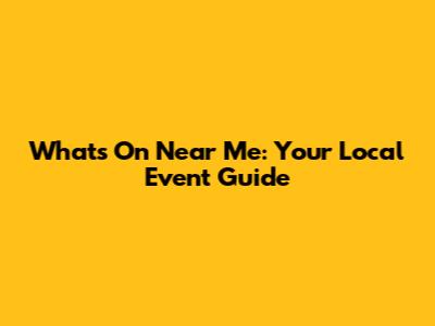 What's On Near Me: Your Local Event Guide