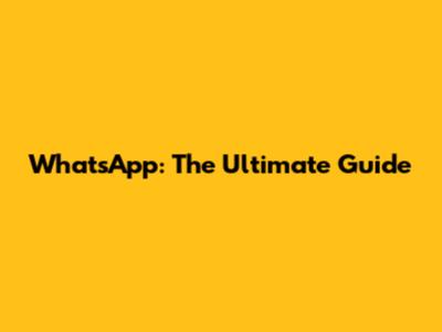 WhatsApp: The Ultimate Guide