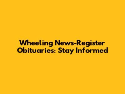 Wheeling News-Register Obituaries: Stay Informed