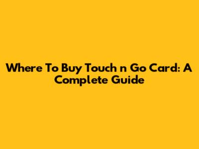 Where To Buy Touch 'n Go Card: A Complete Guide