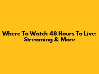 Where To Watch 48 Hours To Live: Streaming & More