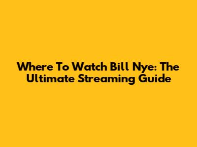 Where To Watch Bill Nye: The Ultimate Streaming Guide