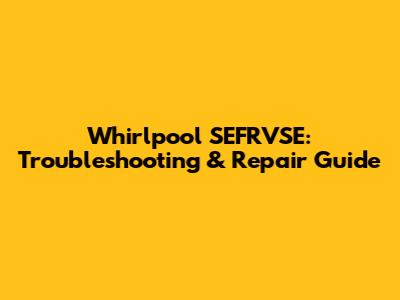 Whirlpool SEFRVSE: Troubleshooting & Repair Guide