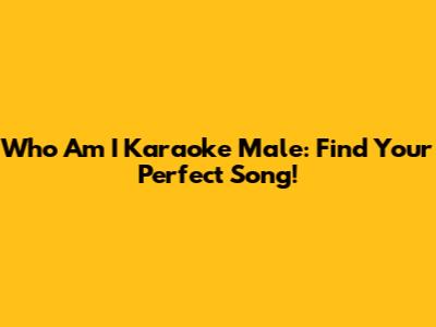 Who Am I Karaoke Male: Find Your Perfect Song!