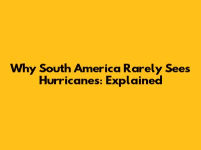Why South America Rarely Sees Hurricanes: Explained
