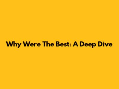 Why We're The Best: A Deep Dive