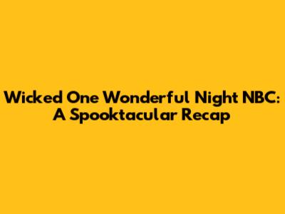 Wicked One Wonderful Night NBC: A Spooktacular Recap