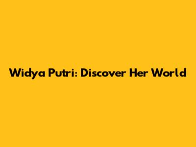 Widya Putri: Discover Her World