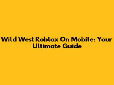 Wild West Roblox On Mobile: Your Ultimate Guide