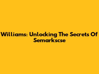 Williams: Unlocking The Secrets Of Semarkscse