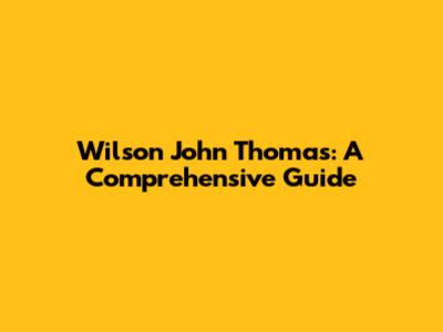 Wilson John Thomas: A Comprehensive Guide