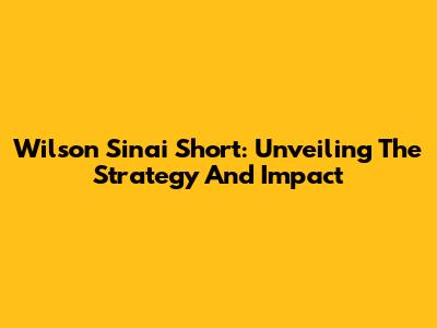 Wilson Sinai Short: Unveiling The Strategy And Impact
