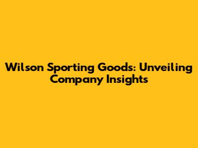 Wilson Sporting Goods: Unveiling Company Insights