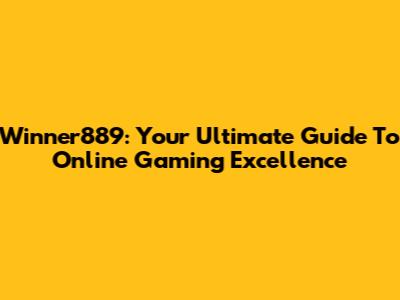 Winner889: Your Ultimate Guide To Online Gaming Excellence