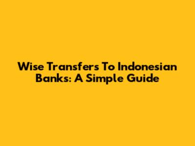 Wise Transfers To Indonesian Banks: A Simple Guide
