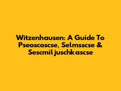 Witzenhausen: A Guide To Pseoscoscse, Selmsscse & Sescmiljuschkascse