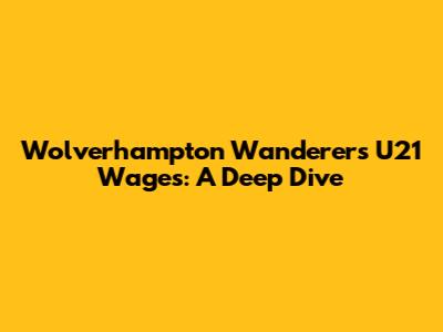 Wolverhampton Wanderers U21 Wages: A Deep Dive
