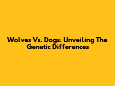 Wolves Vs. Dogs: Unveiling The Genetic Differences