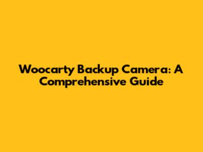 Woocarty Backup Camera: A Comprehensive Guide
