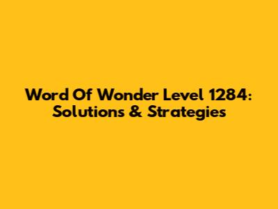 Word Of Wonder Level 1284: Solutions & Strategies