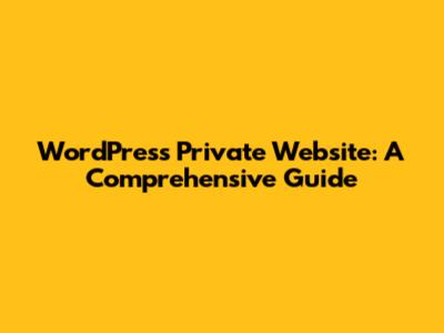 WordPress Private Website: A Comprehensive Guide