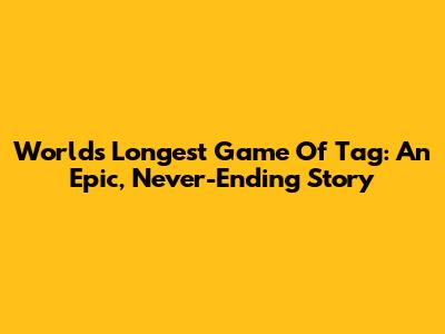 World's Longest Game Of Tag: An Epic, Never-Ending Story