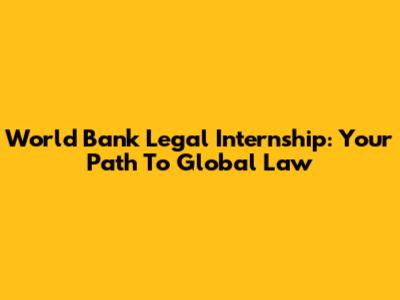 World Bank Legal Internship: Your Path To Global Law