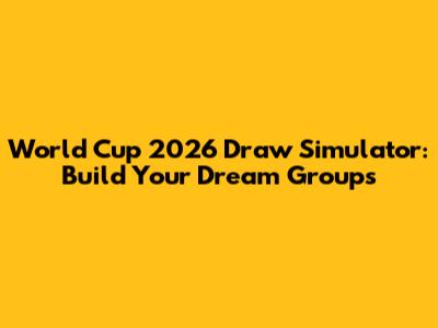 World Cup 2026 Draw Simulator: Build Your Dream Groups