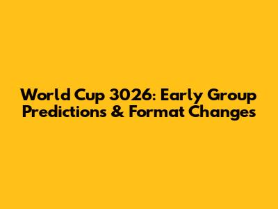 World Cup 3026: Early Group Predictions & Format Changes