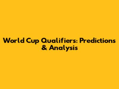 World Cup Qualifiers: Predictions & Analysis