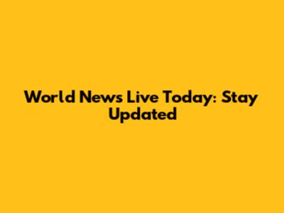 World News Live Today: Stay Updated
