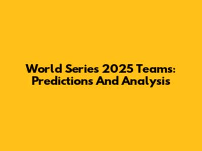 World Series 2025 Teams: Predictions And Analysis