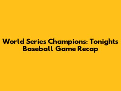World Series Champions: Tonight's Baseball Game Recap