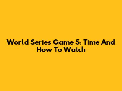 World Series Game 5: Time And How To Watch