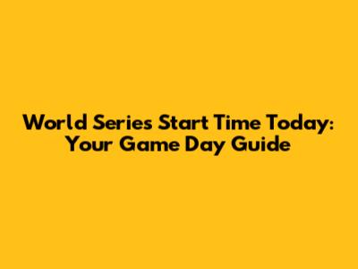 World Series Start Time Today: Your Game Day Guide