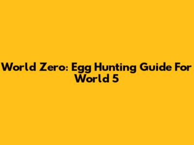 World Zero: Egg Hunting Guide For World 5