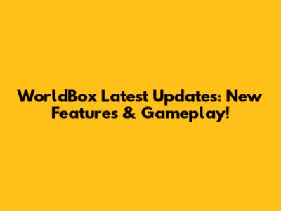 WorldBox Latest Updates: New Features & Gameplay!