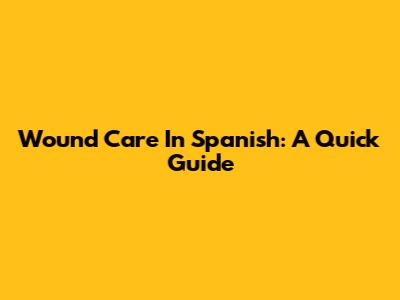 Wound Care In Spanish: A Quick Guide