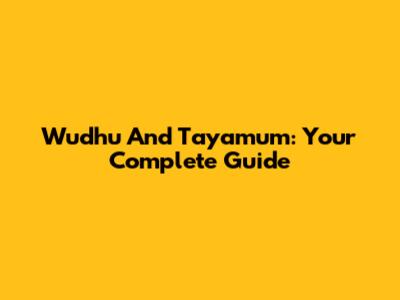 Wudhu And Tayamum: Your Complete Guide