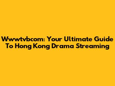 Wwwtvbcom: Your Ultimate Guide To Hong Kong Drama Streaming