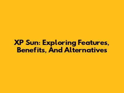 XP Sun: Exploring Features, Benefits, And Alternatives