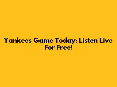 Yankees Game Today: Listen Live For Free!