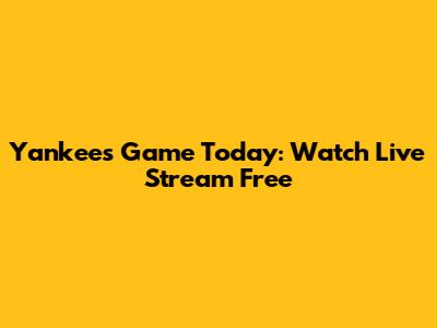Yankees Game Today: Watch Live Stream Free