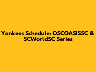 Yankees Schedule: OSCOASISSC & SCWorldSC Series