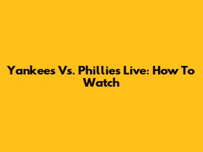Yankees Vs. Phillies Live: How To Watch