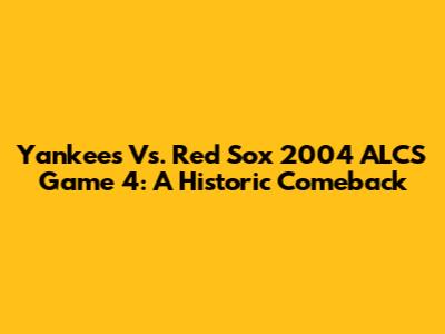 Yankees Vs. Red Sox 2004 ALCS Game 4: A Historic Comeback